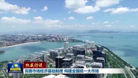 【權(quán)威訪談】完善市場(chǎng)經(jīng)濟(jì)基礎(chǔ)制度 構(gòu)建全國(guó)統(tǒng)一大市場(chǎng)
